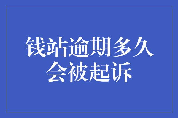 钱站逾期多久会被起诉