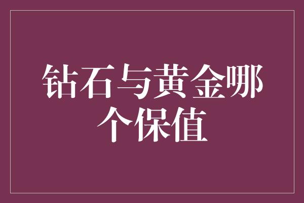 钻石与黄金哪个保值