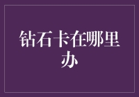 钻石卡在哪里办？且看我如何摇身一变成卡王