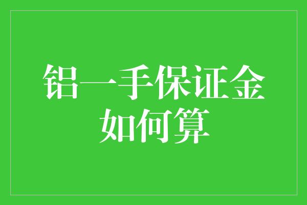 铝一手保证金如何算