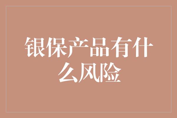 银保产品有什么风险