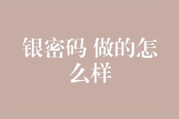 银密码 做的怎么样