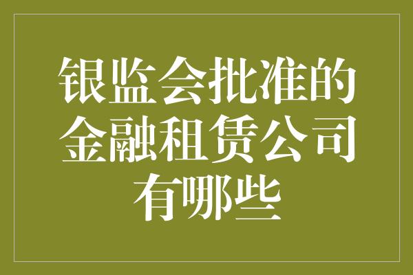 银监会批准的金融租赁公司有哪些