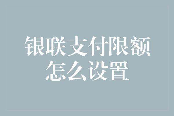 银联支付限额怎么设置