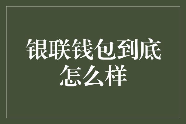 银联钱包到底怎么样