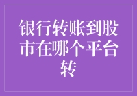 转账股市，是到财神网还是股神网？——银行转账到股市的平台选择指南