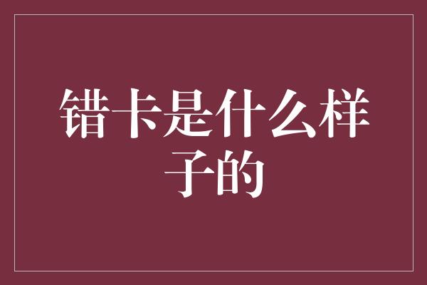 错卡是什么样子的