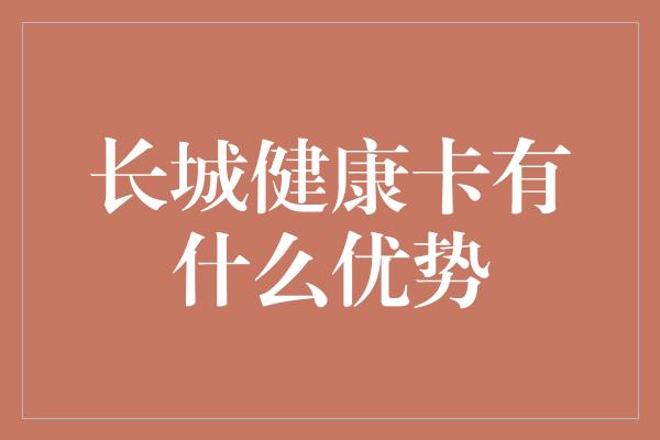 长城健康卡有什么优势