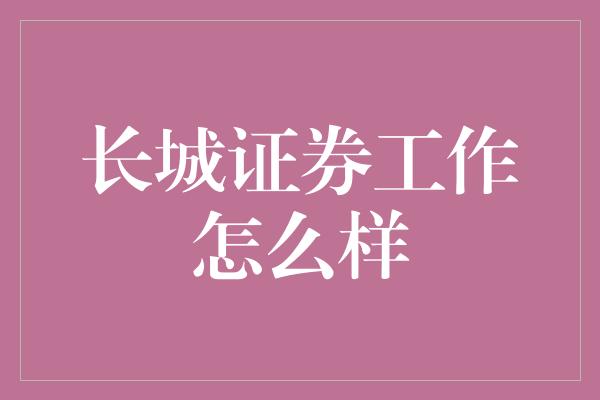 长城证券工作怎么样