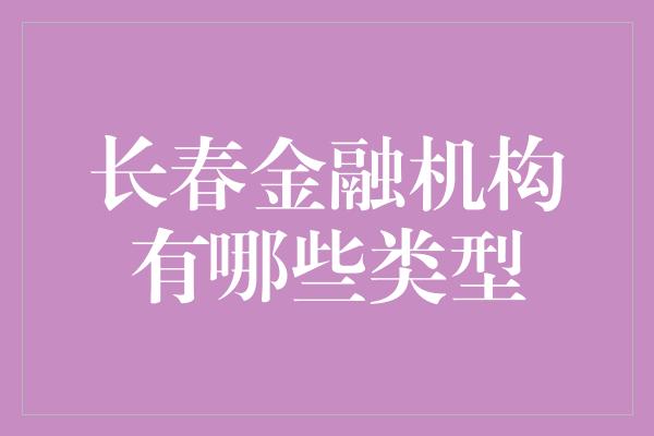 长春金融机构有哪些类型