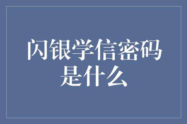 闪银学信密码是什么