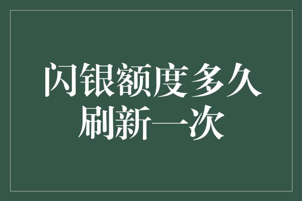 闪银额度多久刷新一次