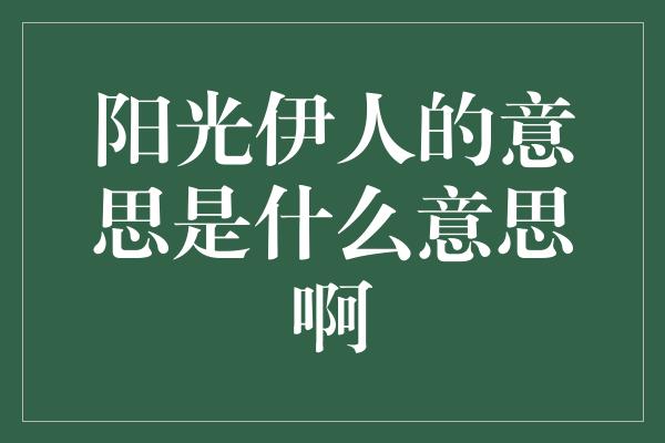 阳光伊人的意思是什么意思啊