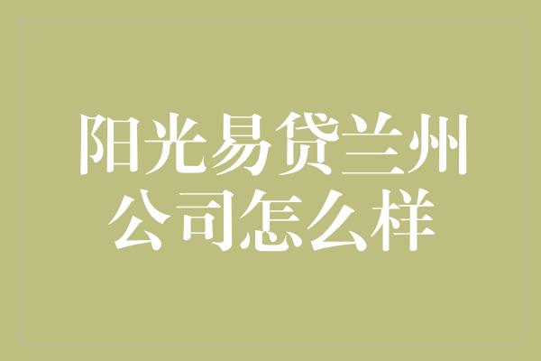 阳光易贷兰州公司怎么样