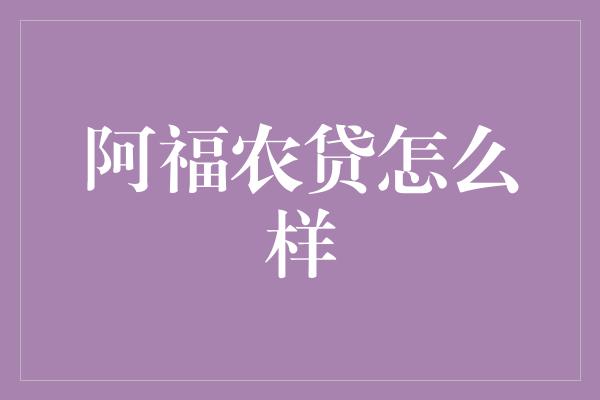 阿福农贷怎么样