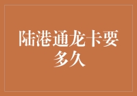 陆港通龙卡办理流程全解析：办理时间详解与注意事项