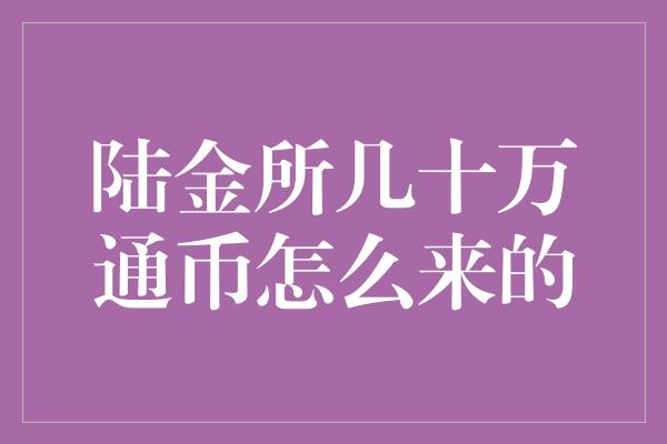 陆金所几十万通币怎么来的