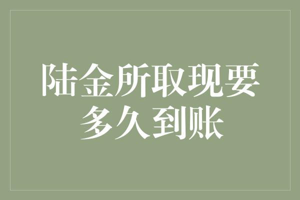 陆金所取现要多久到账