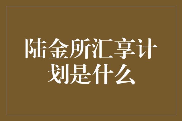 陆金所汇享计划是什么