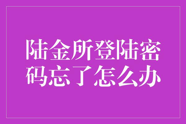 陆金所登陆密码忘了怎么办