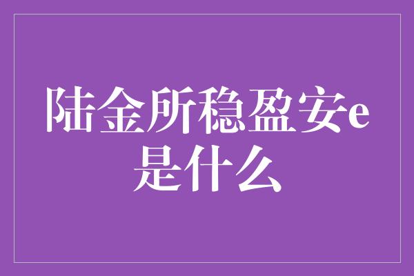 陆金所稳盈安e是什么