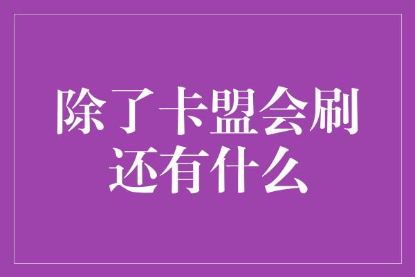 除了卡盟会刷还有什么