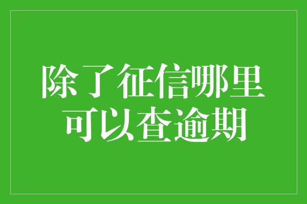 除了征信哪里可以查逾期