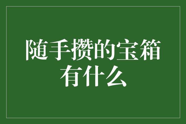 随手攒的宝箱有什么