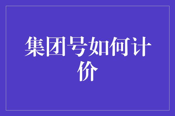 集团号如何计价