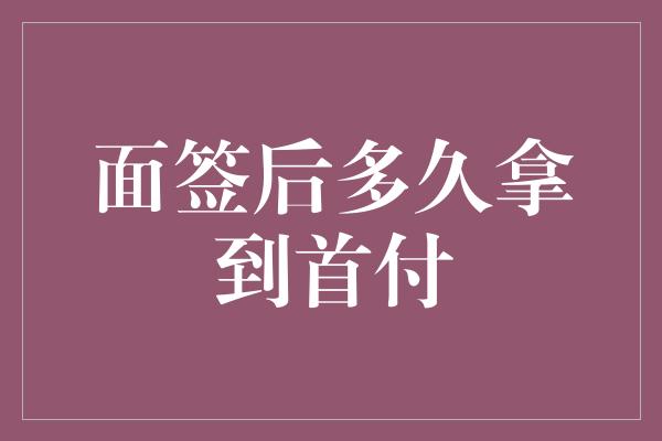 面签后多久拿到首付