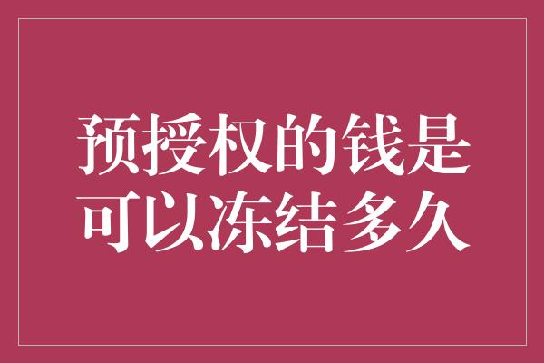 预授权的钱是可以冻结多久