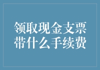 领取现金支票所需手续费解析与策略建议