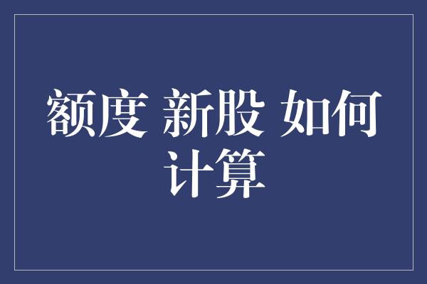 额度 新股 如何计算