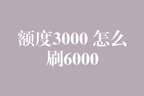 额度3000 怎么刷6000