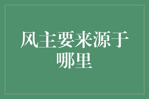 风主要来源于哪里