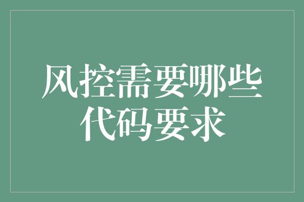 风控需要哪些代码要求