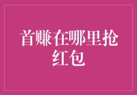 首赚在哪里抢红包？解锁红包大战背后的秘密