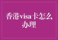 如何在香港顺利办理Visa卡：一份详尽指南