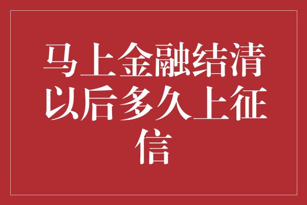 马上金融结清以后多久上征信