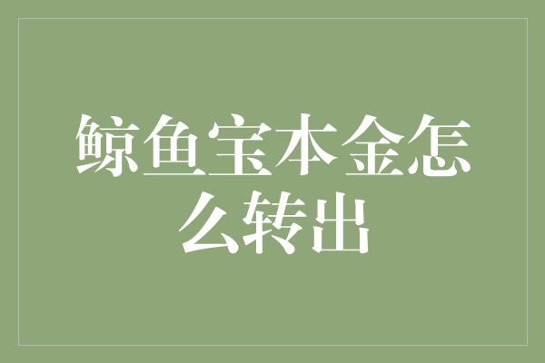 鲸鱼宝本金怎么转出