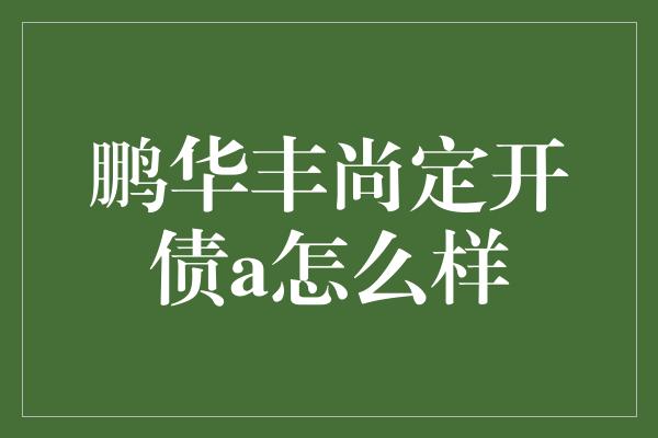 鹏华丰尚定开债a怎么样