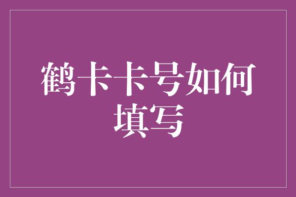 鹤卡卡号如何填写