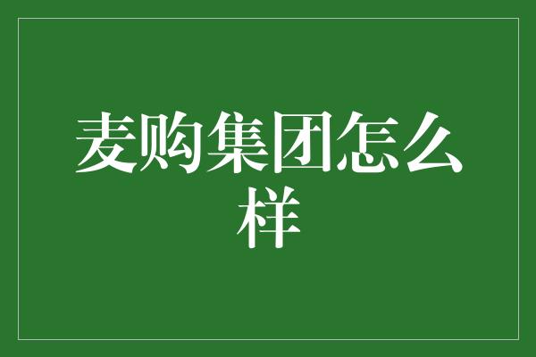 麦购集团怎么样