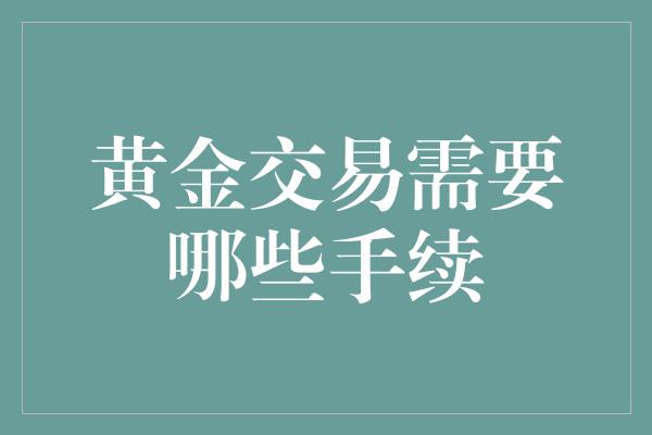 黄金交易需要哪些手续