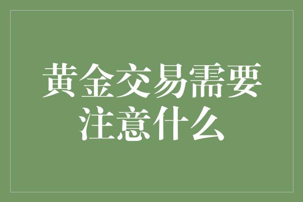 黄金交易需要注意什么