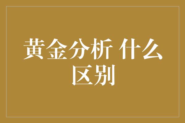 黄金分析 什么区别