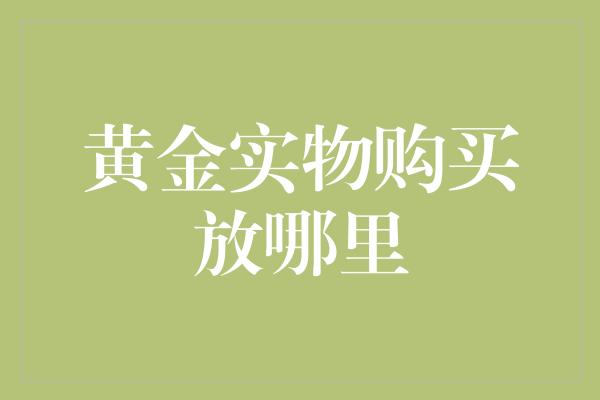 黄金实物购买放哪里