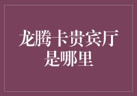 龙腾卡贵宾厅是哪里？难道是神仙们的秘密基地？