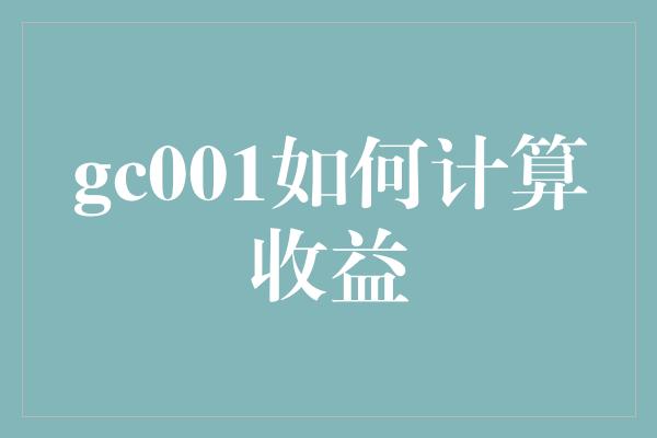 gc001如何计算收益