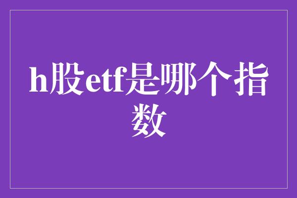 h股etf是哪个指数